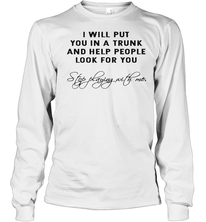 I will put you in a trunk and help people look for you shirt Long Sleeved T-shirt