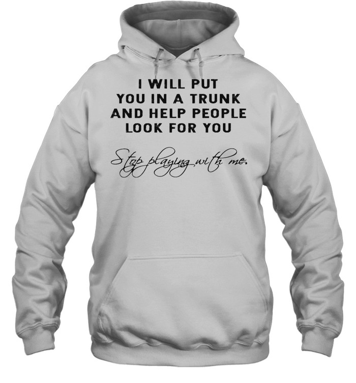 I will put you in a trunk and help people look for you shirt Unisex Hoodie