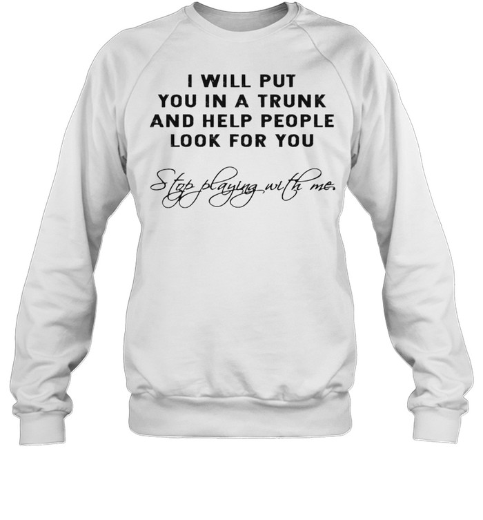 I will put you in a trunk and help people look for you shirt Unisex Sweatshirt