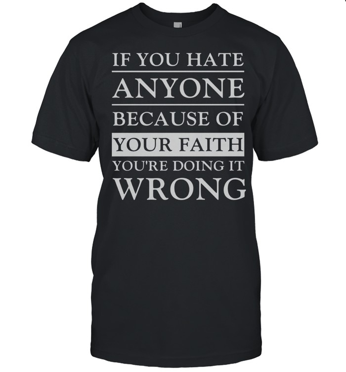 If You Hate Anyone Because Of Your Faith You’re Doing It Wrong shirt Classic Men's T-shirt