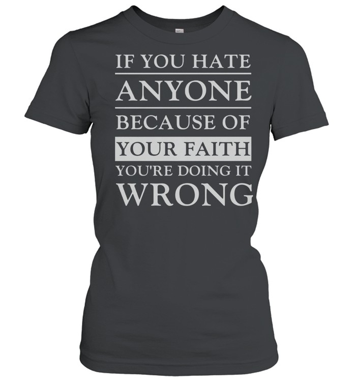 If You Hate Anyone Because Of Your Faith You’re Doing It Wrong shirt Classic Women's T-shirt