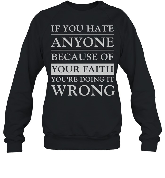 If You Hate Anyone Because Of Your Faith You’re Doing It Wrong shirt Unisex Sweatshirt