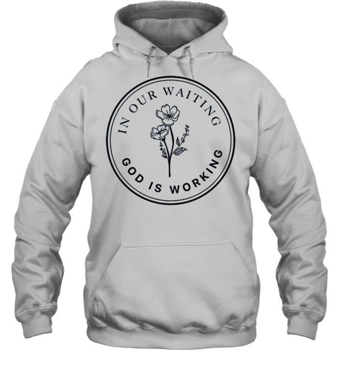 In our waiting god is working shirt Unisex Hoodie