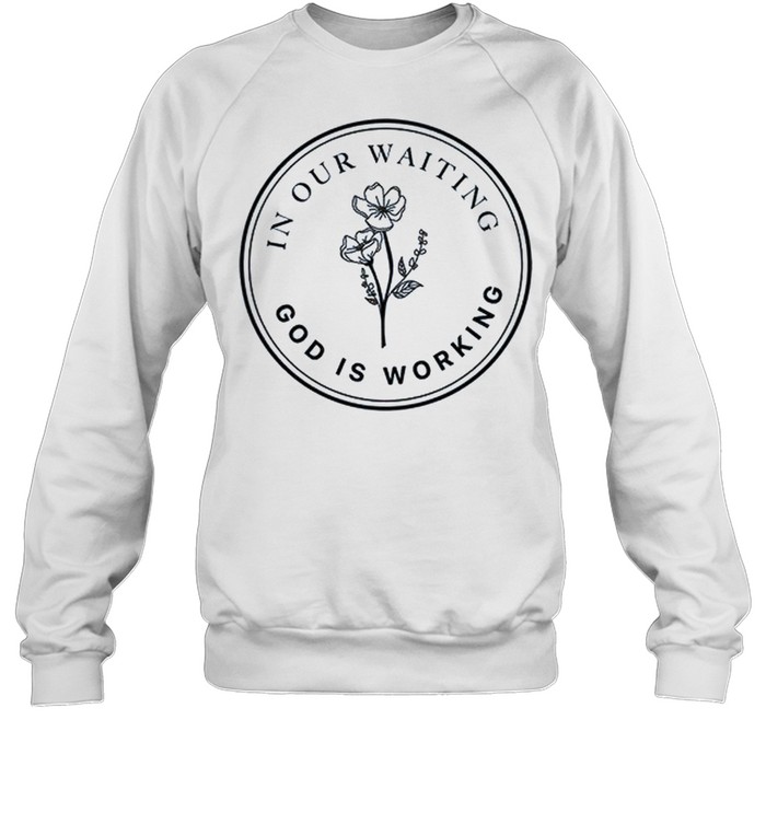 In our waiting god is working shirt Unisex Sweatshirt