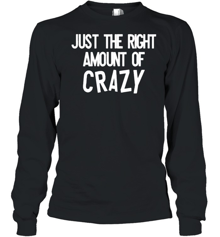 Just the right amount of crazy shirt Long Sleeved T-shirt