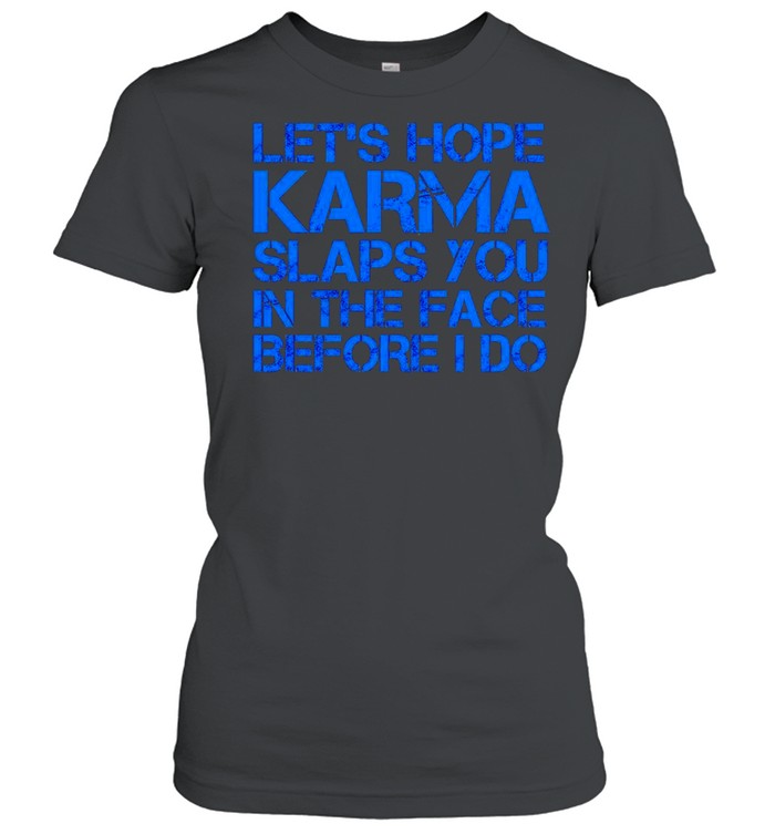 Let’s hope Karma slaps you in the face before I do shirt Classic Women's T-shirt