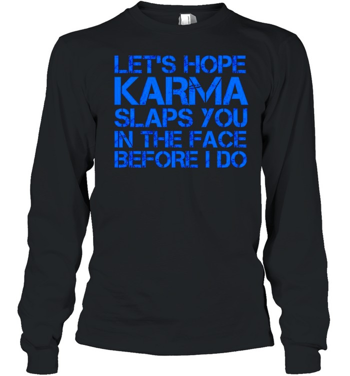 Let’s hope Karma slaps you in the face before I do shirt Long Sleeved T-shirt