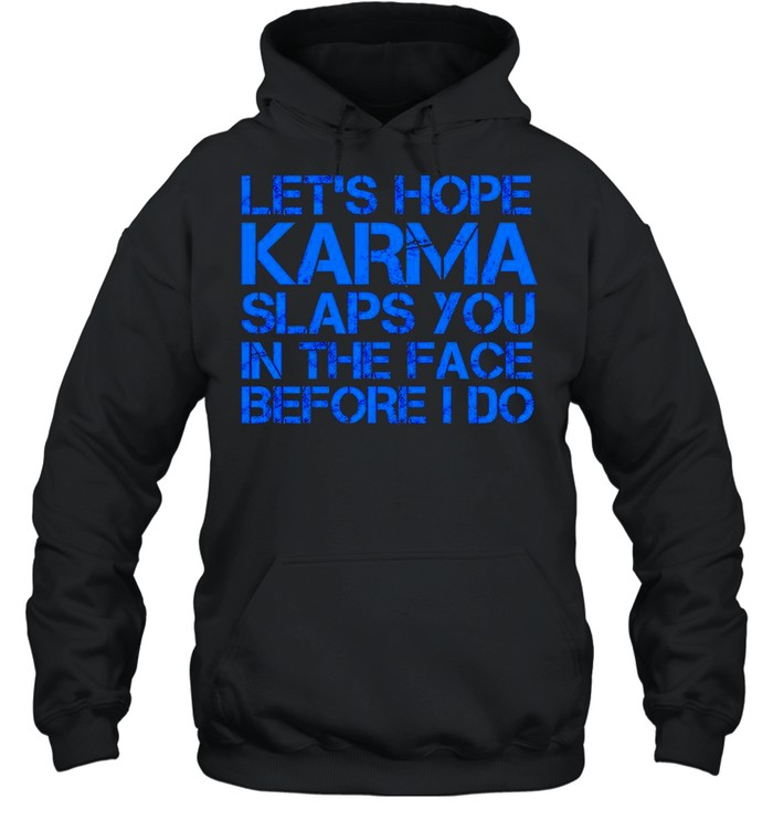 Let’s hope Karma slaps you in the face before I do shirt Unisex Hoodie