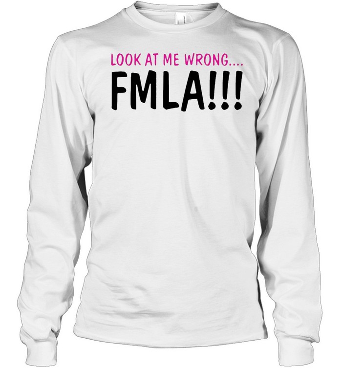 Look at me wrong FMLA Long Sleeved T-shirt