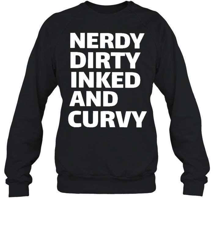 nerdy dirty inked and curvy 2021 shirt Unisex Sweatshirt