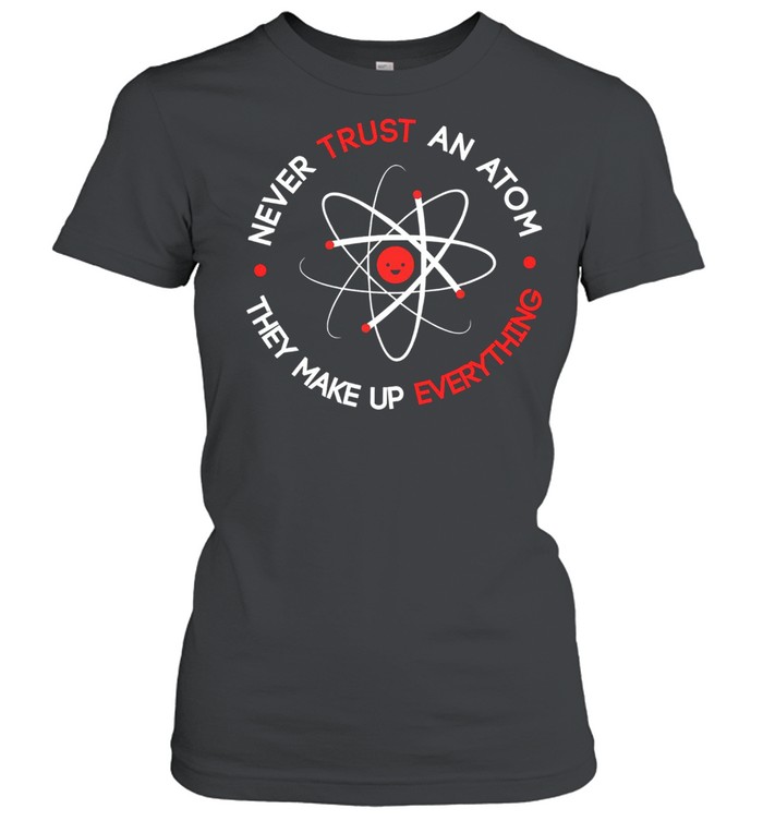 Never trust an atom they make up everything shirt Classic Women's T-shirt