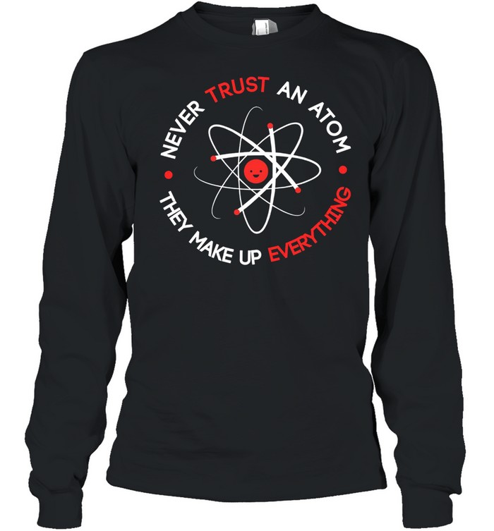 Never trust an atom they make up everything shirt Long Sleeved T-shirt