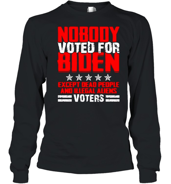 Nobody voted for biden except dead people and illegal aliens shirt Long Sleeved T-shirt