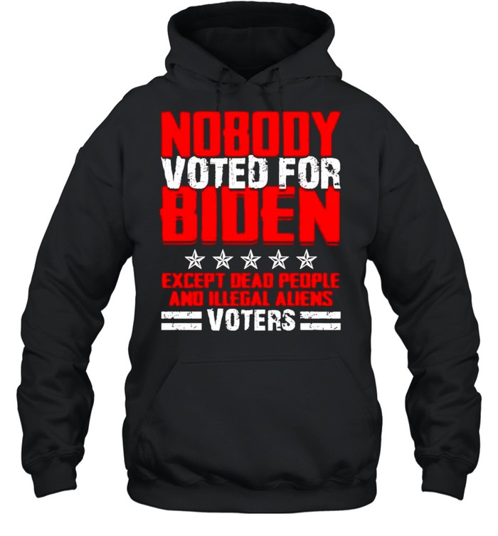 Nobody voted for biden except dead people and illegal aliens shirt Unisex Hoodie