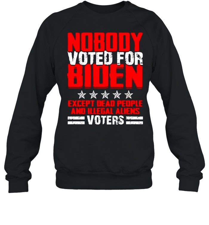 Nobody voted for biden except dead people and illegal aliens shirt Unisex Sweatshirt