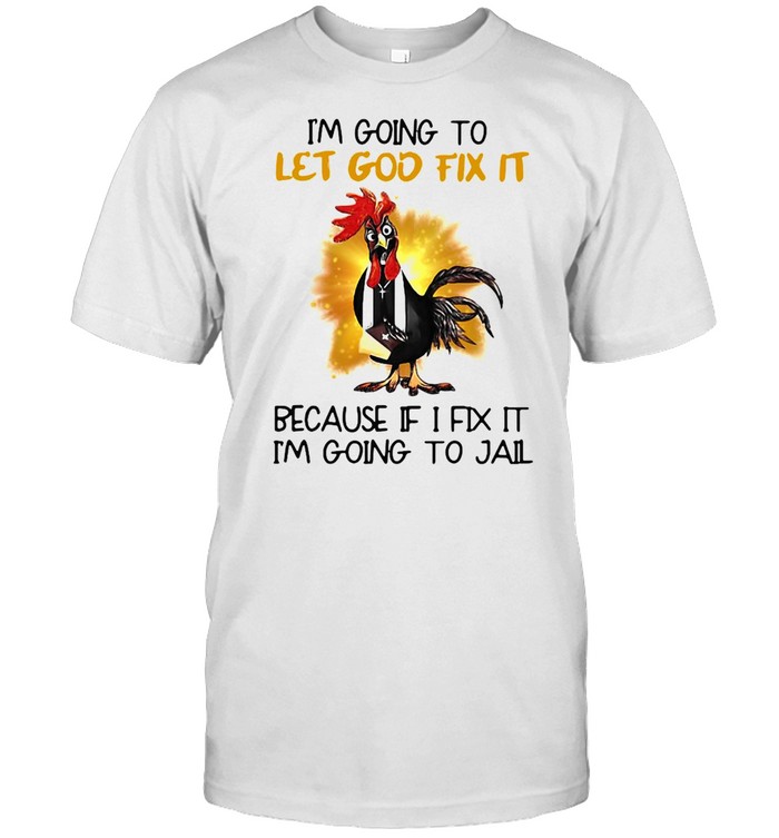 Official Chicken I’m Going To Let God Fix It Because If It Fix It I’m Going To Jail Classic Men's T-shirt