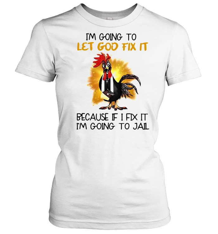 Official Chicken I’m Going To Let God Fix It Because If It Fix It I’m Going To Jail Classic Women's T-shirt