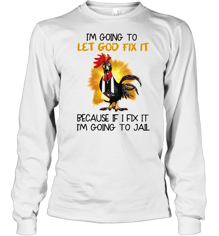 Official Chicken I’m Going To Let God Fix It Because If It Fix It I’m Going To Jail Long Sleeved T-shirt