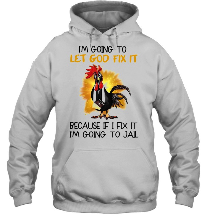 Official Chicken I’m Going To Let God Fix It Because If It Fix It I’m Going To Jail Unisex Hoodie