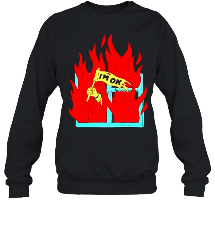 On fire Im ok shirt Unisex Sweatshirt