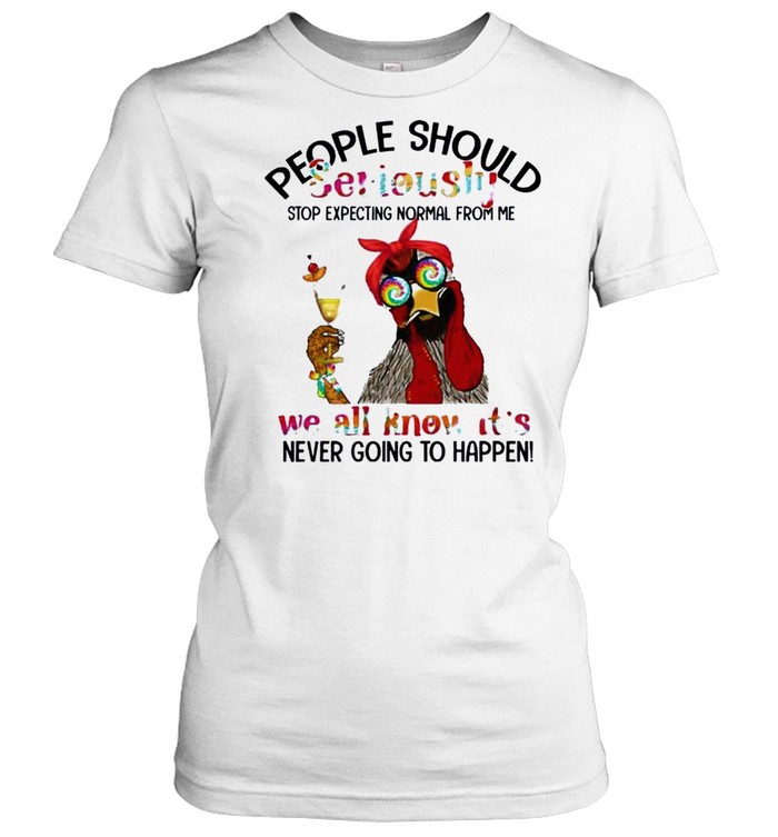 People should seriously stop expecting normal from me we all know it’s shirt Classic Women's T-shirt