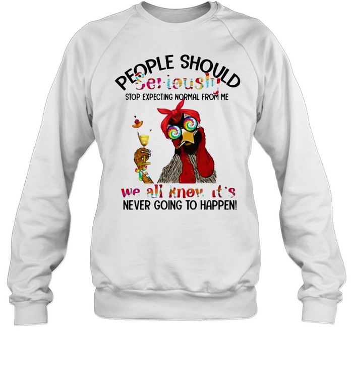 People should seriously stop expecting normal from me we all know it’s shirt Unisex Sweatshirt