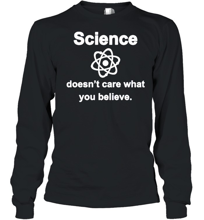 Science doesnt care what you believe shirt Long Sleeved T-shirt