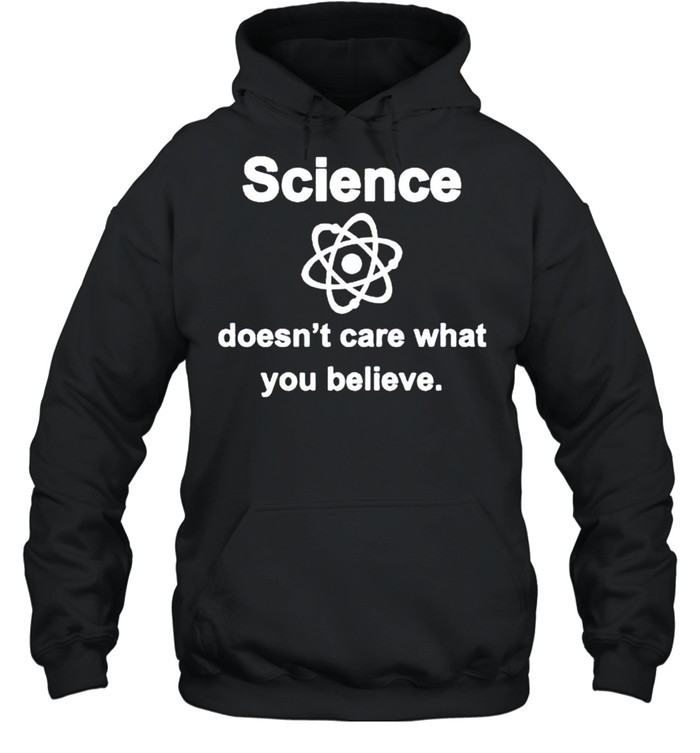 Science doesnt care what you believe shirt Unisex Hoodie