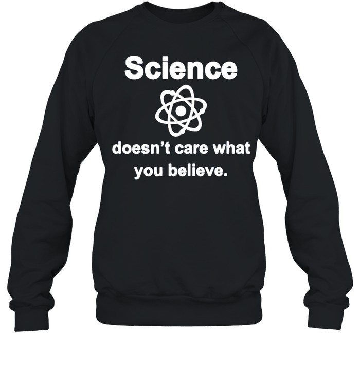 Science doesnt care what you believe shirt Unisex Sweatshirt