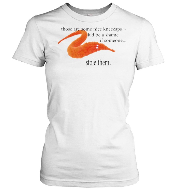 Those are some nice kneecaps it’d be a shame if someone stole them shirt Classic Women's T-shirt