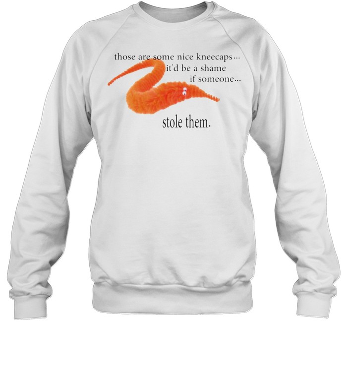 Those are some nice kneecaps it’d be a shame if someone stole them shirt Unisex Sweatshirt