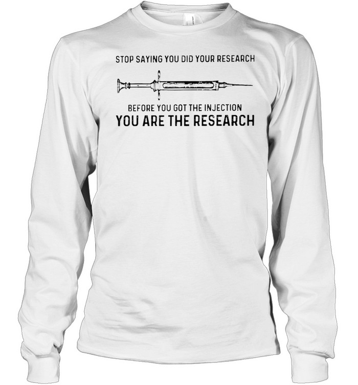 Vaccine stop saying you did your research before you got the injection shirt Long Sleeved T-shirt