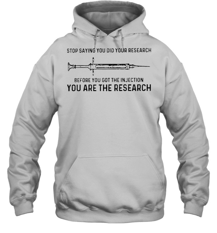 Vaccine stop saying you did your research before you got the injection shirt Unisex Hoodie