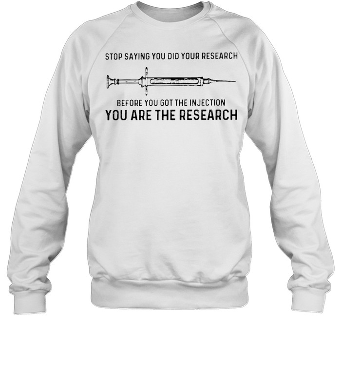 Vaccine stop saying you did your research before you got the injection shirt Unisex Sweatshirt