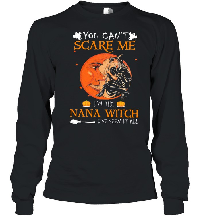 You cant scare me Im the nana Witch Ive seen it all Halloween shirt Long Sleeved T-shirt