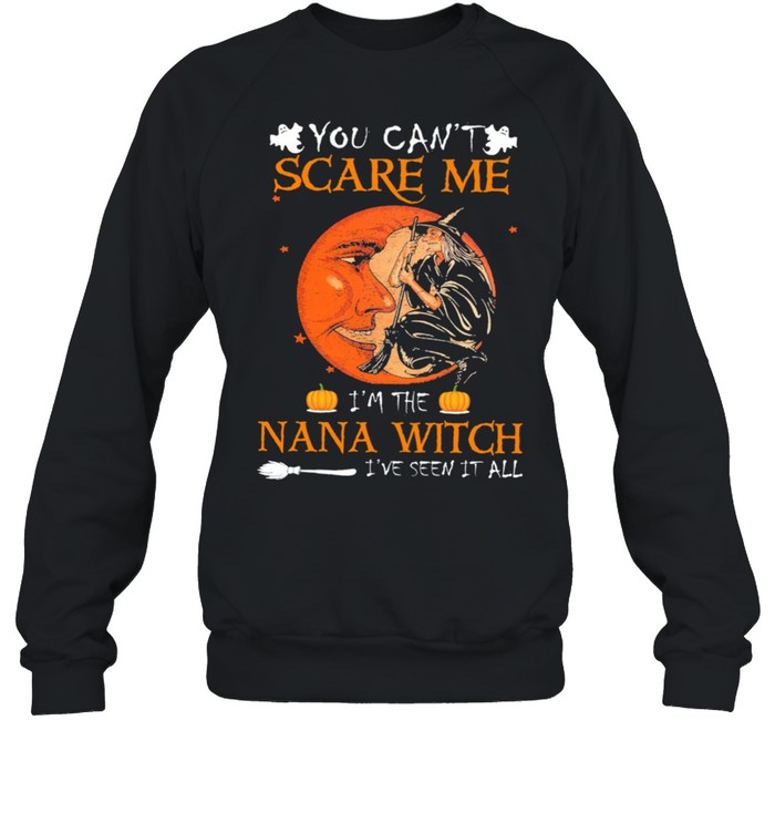 You cant scare me Im the nana Witch Ive seen it all Halloween shirt Unisex Sweatshirt