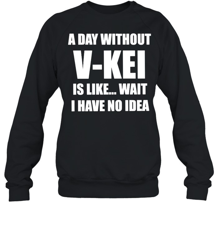 A day without V-Kei is like wait I have no idea shirt Unisex Sweatshirt