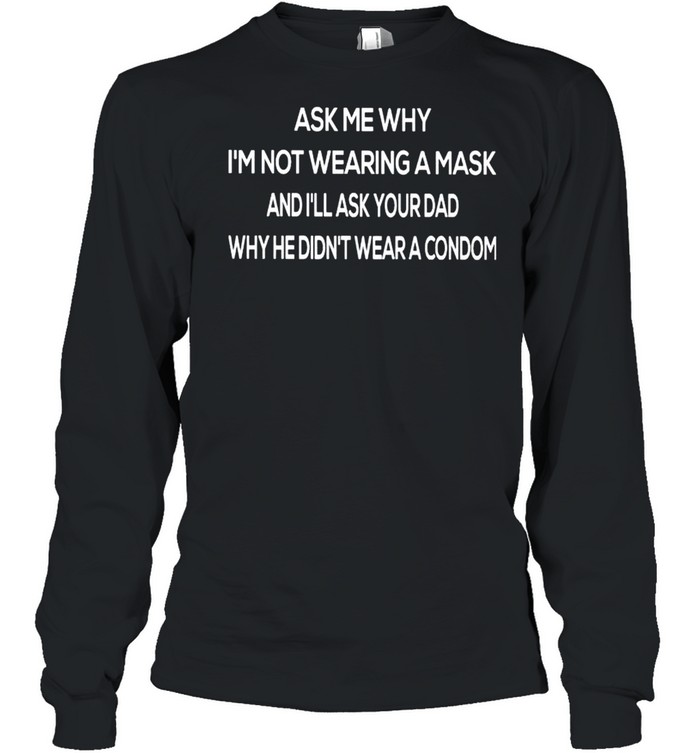 Ask me why I’m not wearing a mask and I’ll ask your Dad shirt Long Sleeved T-shirt