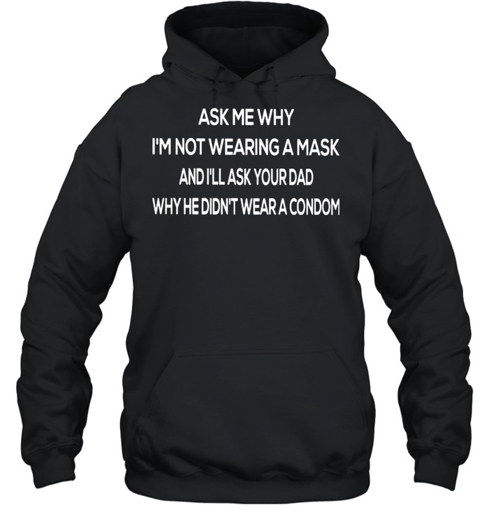 Ask me why I’m not wearing a mask and I’ll ask your Dad shirt Unisex Hoodie