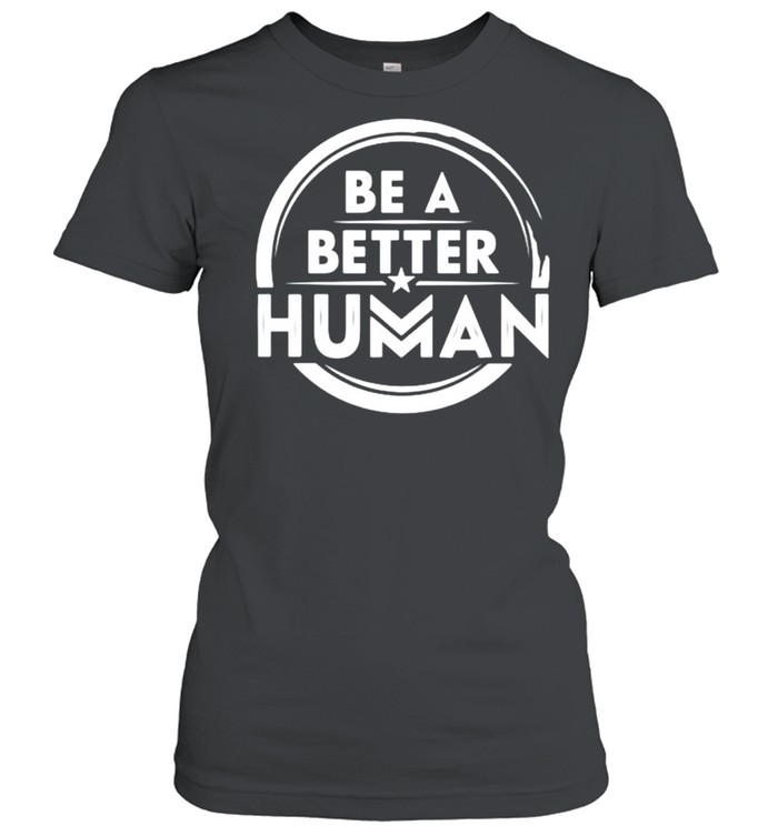 Be a better human shirt Classic Women's T-shirt