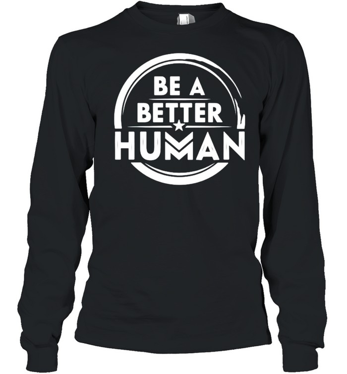 Be a better human shirt Long Sleeved T-shirt