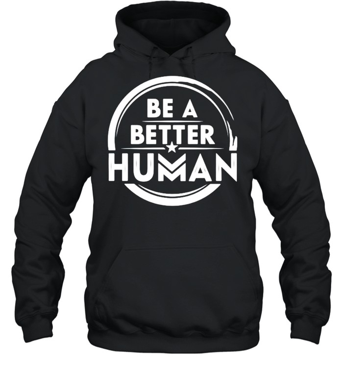 Be a better human shirt Unisex Hoodie