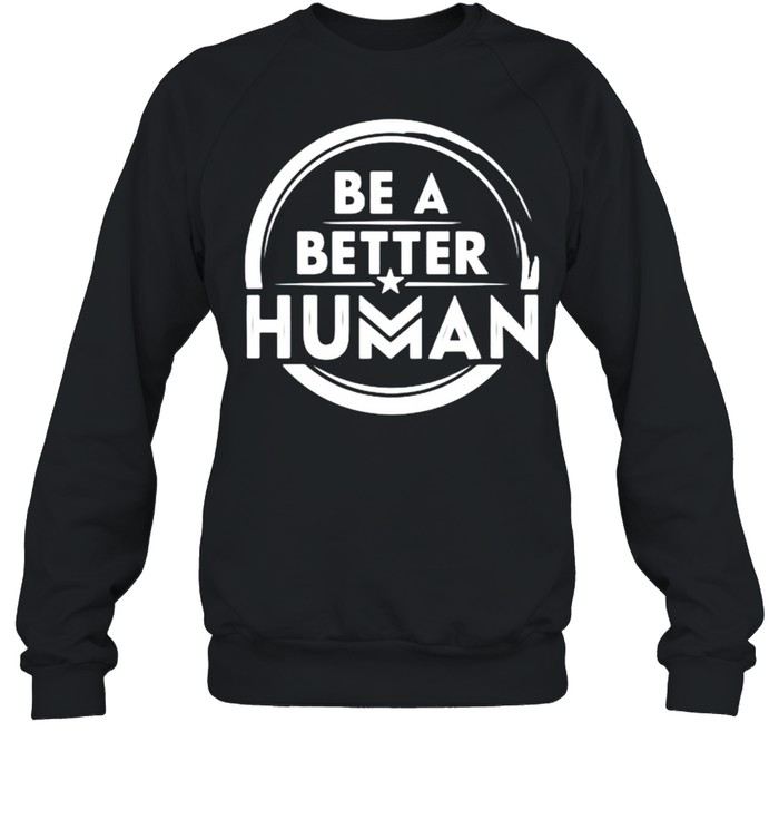 Be a better human shirt Unisex Sweatshirt