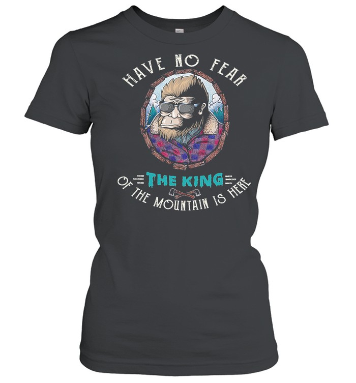 Bigfoot have no fear the king of the mountain is here shirt Classic Women's T-shirt