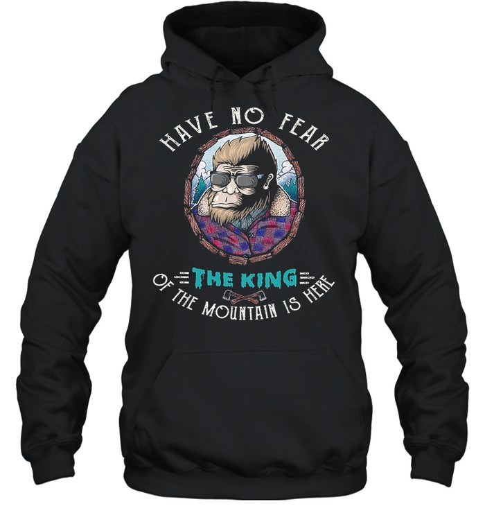 Bigfoot have no fear the king of the mountain is here shirt Unisex Hoodie