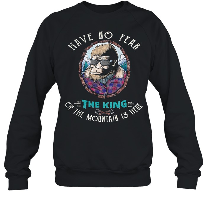 Bigfoot have no fear the king of the mountain is here shirt Unisex Sweatshirt