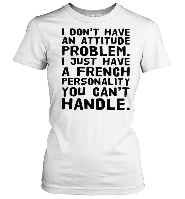 I dont have an attitude problem I just have a french personality you cant handle shirt Classic Women's T-shirt