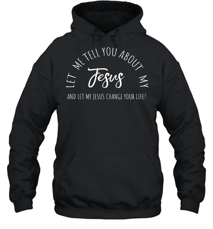 Let Me Tell You About MY JESUS, Christian Inspiration shirt Unisex Hoodie