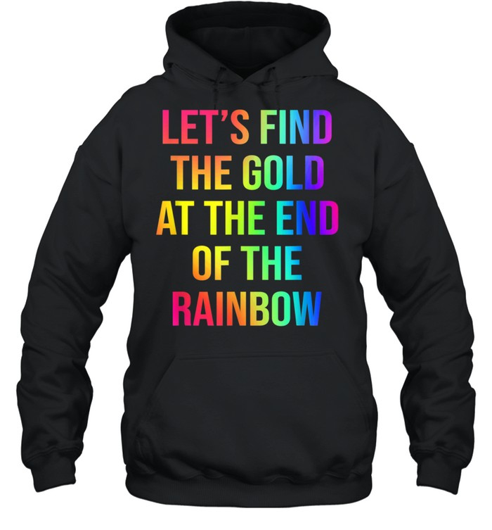 Let's Find The Gold At The End Of The Rainbow shirt Unisex Hoodie