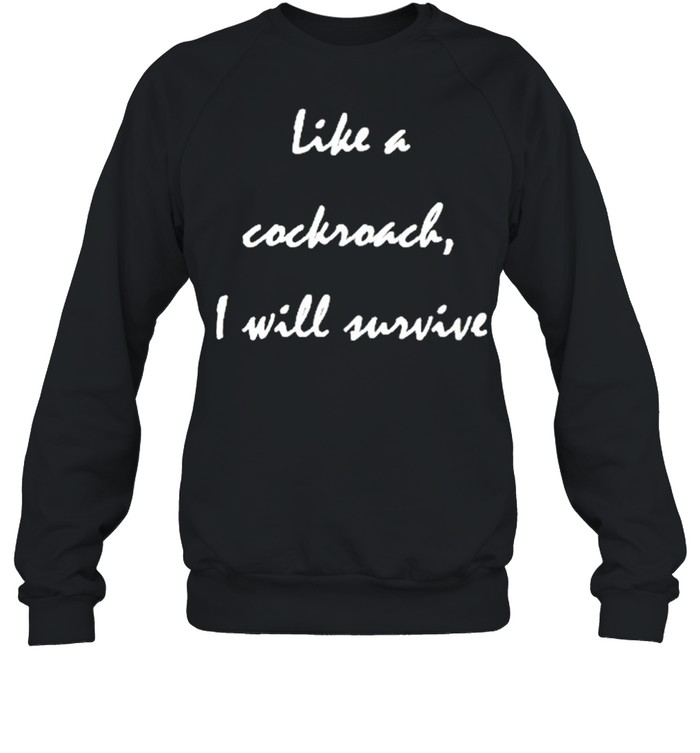 Like a cockroach I will survive shirt Unisex Sweatshirt